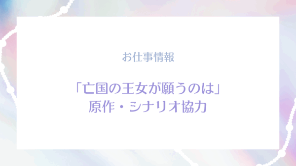 『亡国の王女が願うのは』原作・シナリオ協力させていただきました